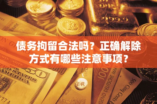 济南债务拘留合法吗？正确解除方式有哪些注意事项？
