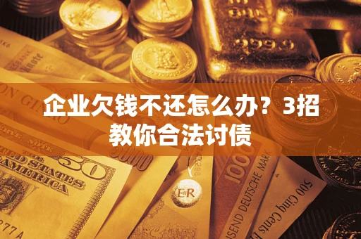 济南企业欠钱不还怎么办？3招教你合法讨债