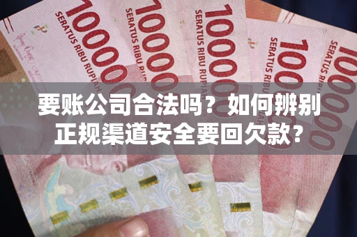 济南要账公司合法吗？如何辨别正规渠道安全要回欠款？