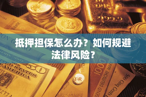 济南抵押担保怎么办？如何规避法律风险？