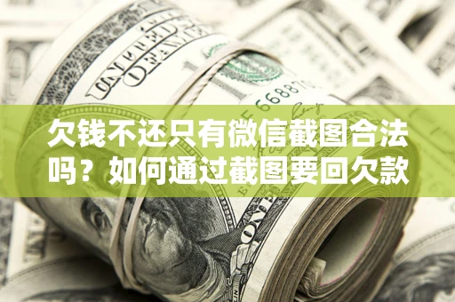 济南欠钱不还只有微信截图合法吗？如何通过截图要回欠款？