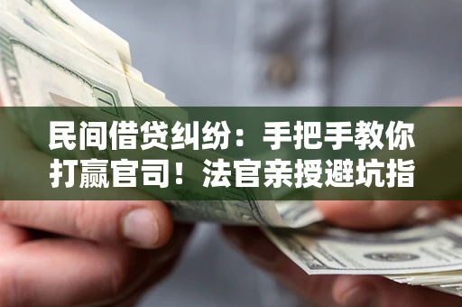 济南民间借贷纠纷：手把手教你打赢官司！法官亲授避坑指南