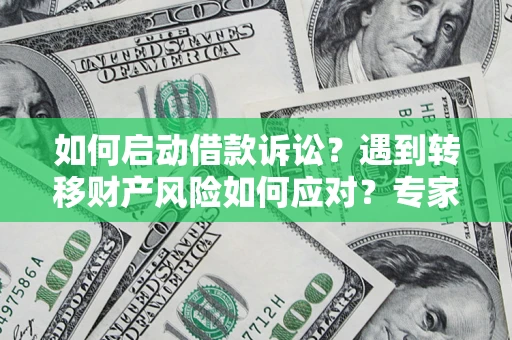 济南如何启动借款诉讼？遇到转移财产风险如何应对？专家解局支招