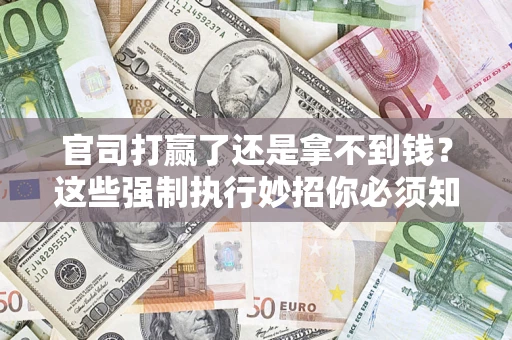 济南官司打赢了还是拿不到钱？这些强制执行妙招你必须知道