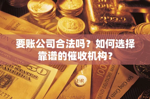 济南要账公司合法吗？如何选择靠谱的催收机构？