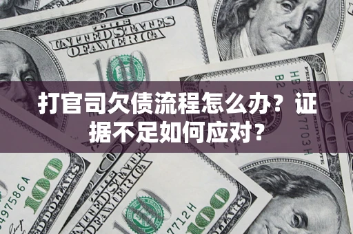 济南打官司欠债流程怎么办？证据不足如何应对？