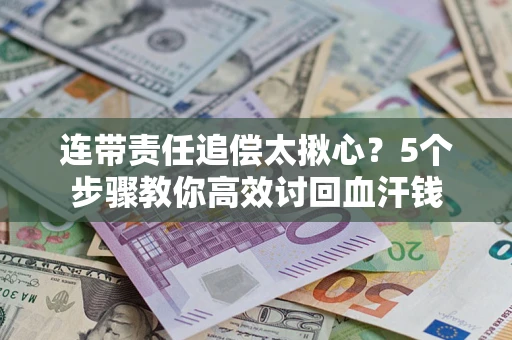 济南连带责任追偿太揪心？5个步骤教你高效讨回血汗钱