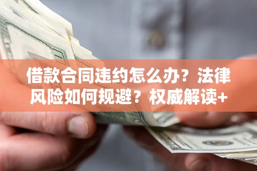 济南借款合同违约怎么办?法律风险如何规避?权威解读+实用指南 济南借款合同违约怎么办?法律风险如何规避?权威解读+实用指南