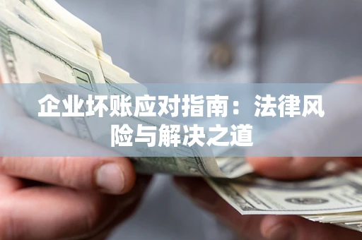 济南企业坏账应对指南：法律风险与解决之道