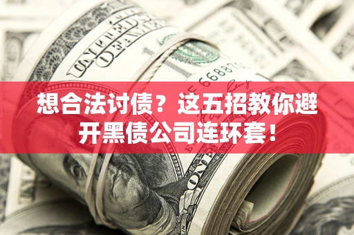 济南想合法讨债？这五招教你避开黑债公司连环套！