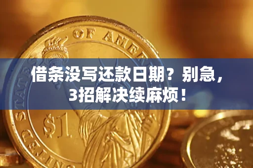 济南借条没写还款日期？别急，3招解决续麻烦！