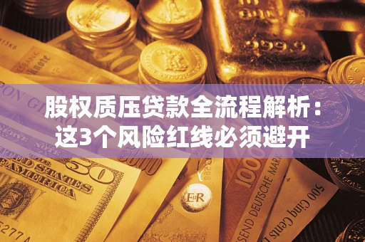 济南股权质压贷款全流程解析：这3个风险红线必须避开