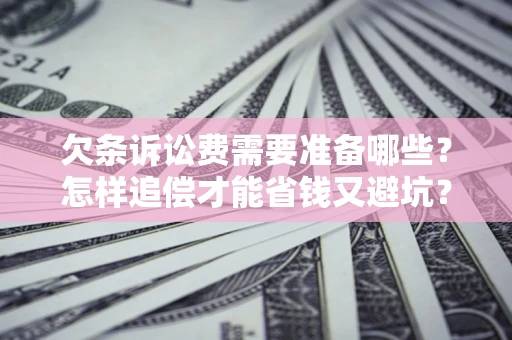 济南欠条诉讼费需要准备哪些？怎样追偿才能省钱又避坑？