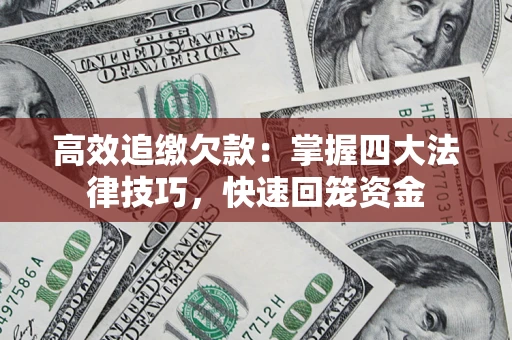 济南高效追缴欠款：掌握四大法律技巧，快速回笼资金
