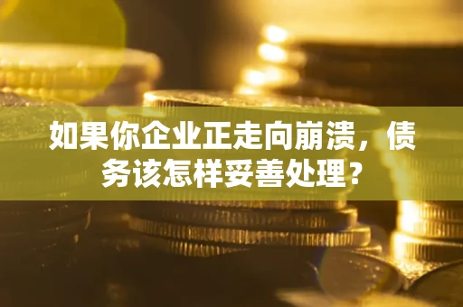 济南如果你企业正走向崩溃，债务该怎样妥善处理？