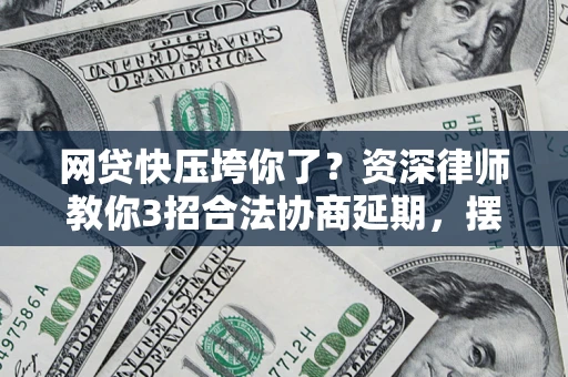 济南网贷快压垮你了？资深律师教你3招合法协商延期，摆脱暴力催收！