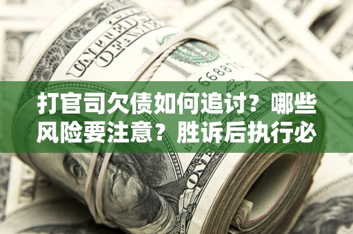 济南打官司欠债如何追讨？哪些风险要注意？胜诉后执行必看！