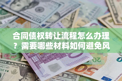 济南合同债权转让流程怎么办理？需要哪些材料如何避免风险？