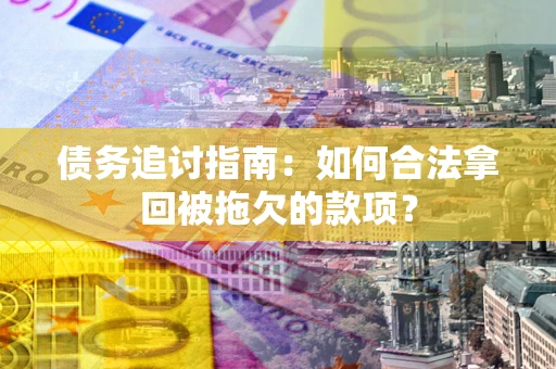 济南债务追讨指南：如何合法拿回被拖欠的款项？