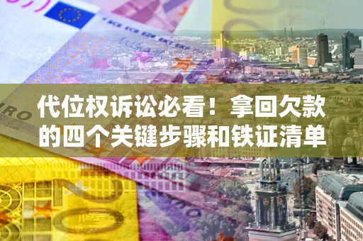 济南代位权诉讼必看!拿回欠款的四个关键步骤和铁证清单 济南代位权诉讼必看!拿回欠款的四个关键步骤和铁证清单