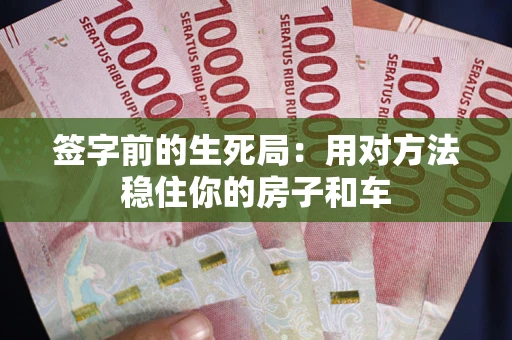 济南签字前的生死局：用对方法稳住你的房子和车