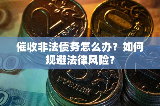 济南催收非法债务怎么办？如何规避法律风险？