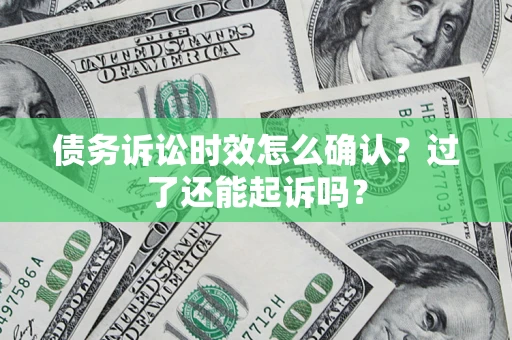 济南债务诉讼时效怎么确认？过了还能起诉吗？