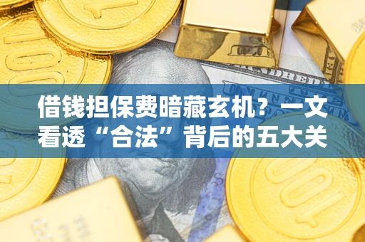 济南借钱担保费暗藏玄机？一文看透“合法”背后的五大关键陷阱