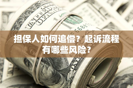 济南担保人如何追偿？起诉流程有哪些风险？