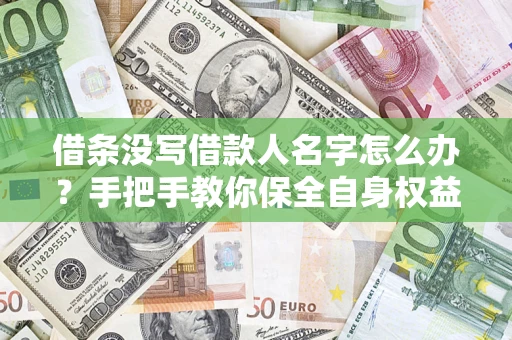 济南借条没写借款人名字怎么办？手把手教你保全自身权益