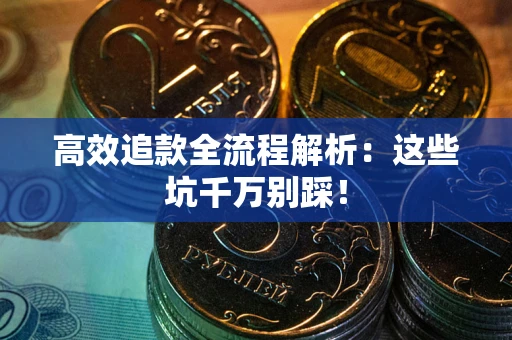 济南高效追款全流程解析：这些坑千万别踩！