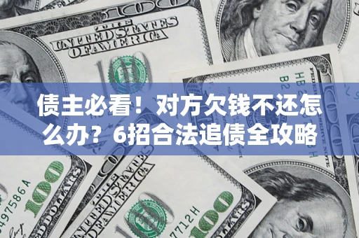 济南债主必看！对方欠钱不还怎么办？6招合法追债全攻略