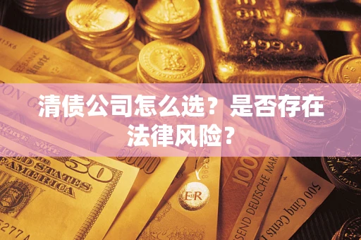 济南清债公司怎么选？是否存在法律风险？