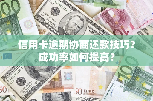 济南信用卡逾期协商还款技巧？成功率如何提高？