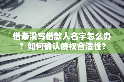 济南借条没写借款人名字怎么办？如何确认债权合法性？