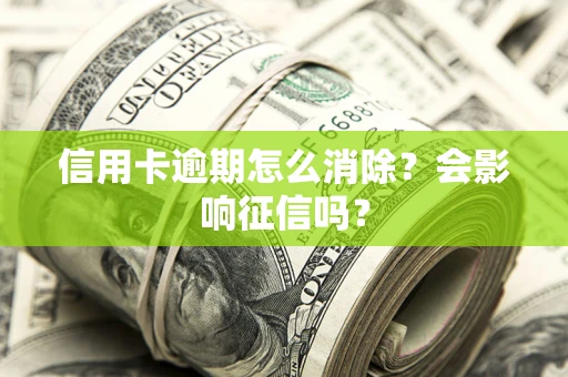 济南信用卡逾期怎么消除？会影响征信吗？