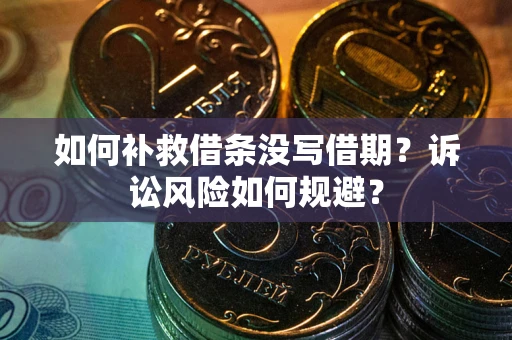 济南如何补救借条没写借期？诉讼风险如何规避？