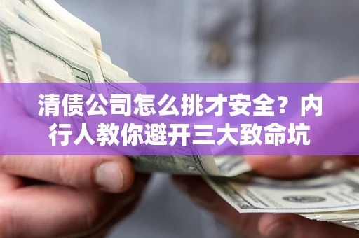 济南清债公司怎么挑才安全?内行人教你避开三大致命坑 济南清债公司怎么挑才安全?内行人教你避开三大致命坑