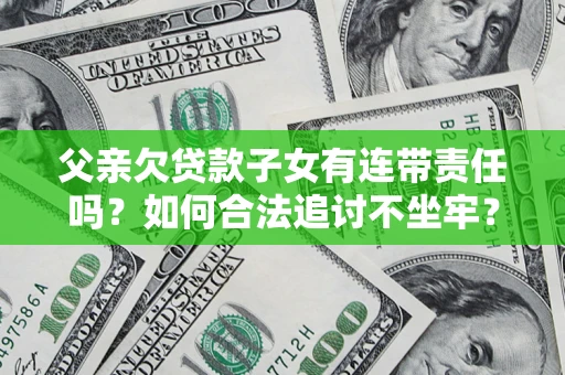 济南父亲欠贷款子女有连带责任吗？如何合法追讨不坐牢？