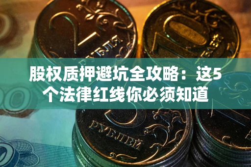 济南股权质押避坑全攻略：这5个法律红线你必须知道