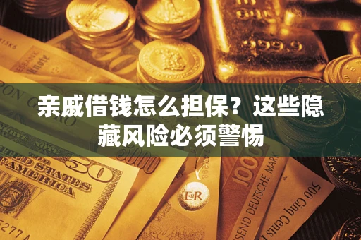 济南亲戚借钱怎么担保？这些隐藏风险必须警惕
