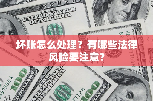 济南坏账怎么处理？有哪些法律风险要注意？