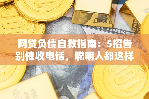 济南网贷负债自救指南：5招告别催收电话，聪明人都这样做