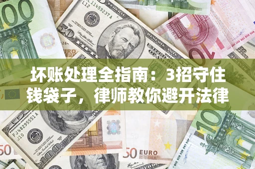 济南坏账处理全指南：3招守住钱袋子，律师教你避开法律雷区