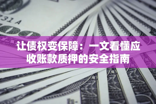 济南让债权变保障：一文看懂应收账款质押的安全指南