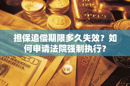 济南担保追偿期限多久失效？如何申请法院强制执行？