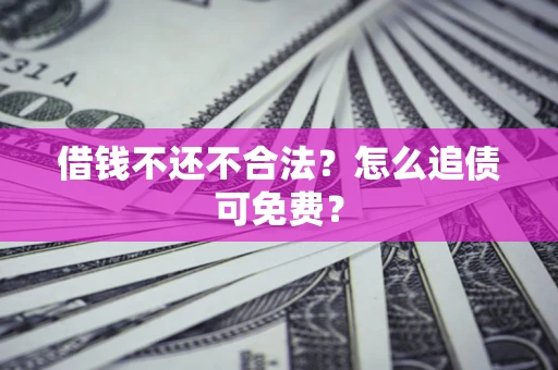 济南借钱不还不合法？怎么追债可免费？