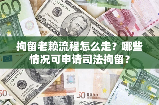 济南拘留老赖流程怎么走?哪些情况可申请司法拘留? 济南拘留老赖流程怎么走?哪些情况可申请司法拘留?