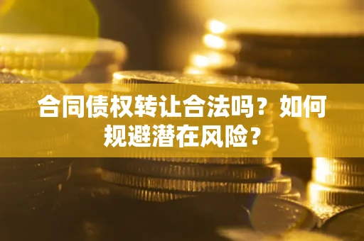 济南合同债权转让合法吗?如何规避潜在风险? 济南合同债权转让合法吗?如何规避潜在风险?
