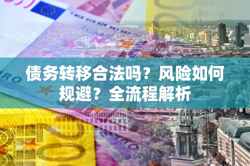 济南债务转移合法吗？风险如何规避？全流程解析